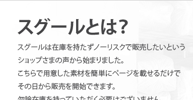 スグールとは？スグールは在庫を持たずノーリスクで販売したいというショップさまの声から始まりました。