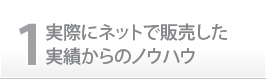 1.実際にネットで販売した実績からのノウハウ