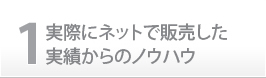 1.実際にネットで販売した実績からのノウハウ